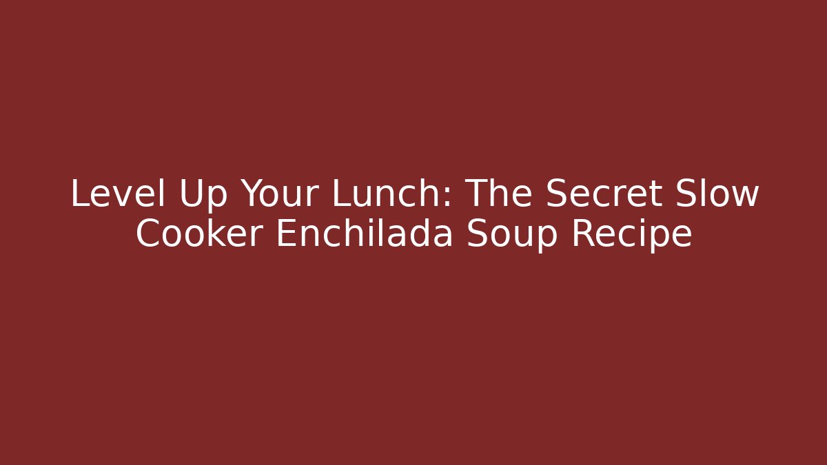 Level Up Your Lunch: The Secret Slow Cooker Enchilada Soup Recipe