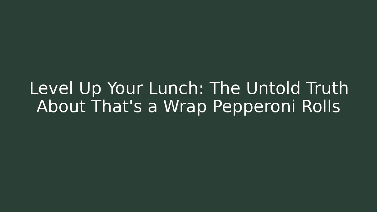 Level Up Your Lunch: The Untold Truth About That's a Wrap Pepperoni Rolls