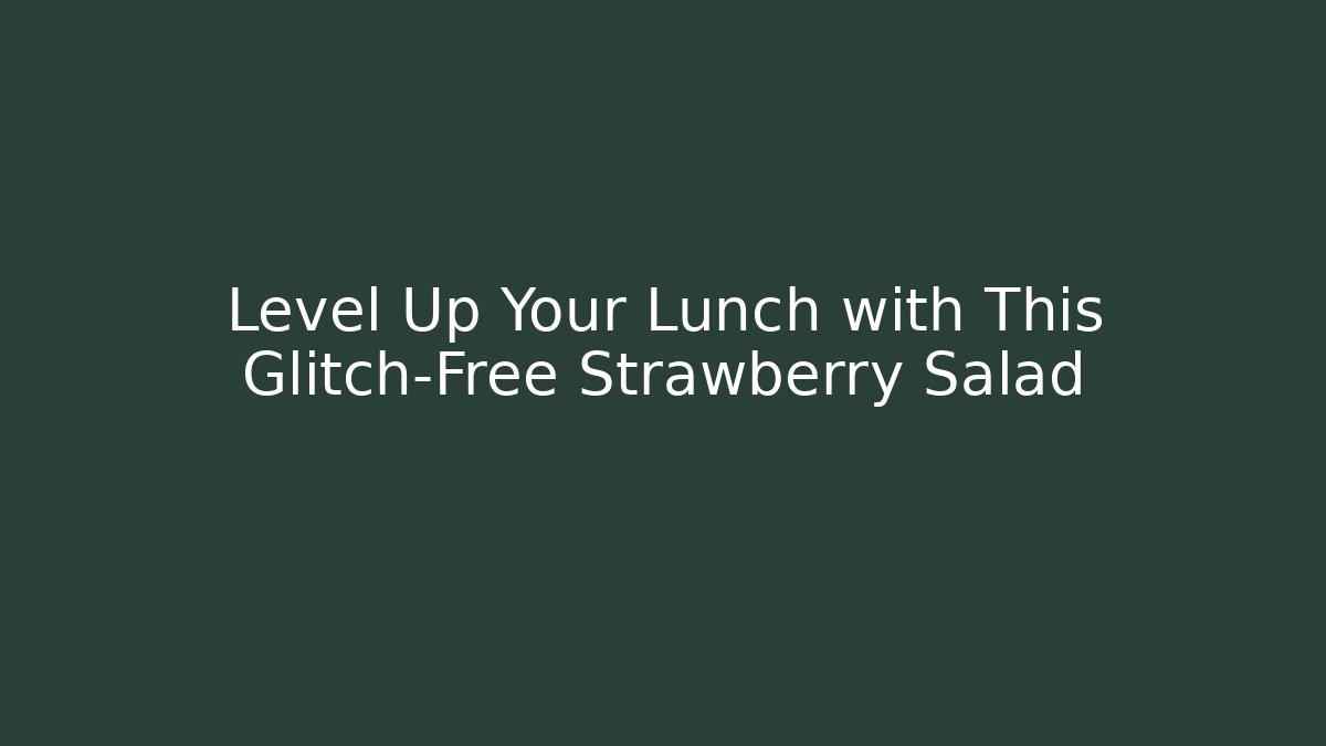 Level Up Your Lunch with This Glitch-Free Strawberry Salad