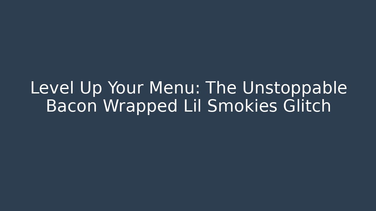 Level Up Your Menu: The Unstoppable Bacon Wrapped Lil Smokies Glitch