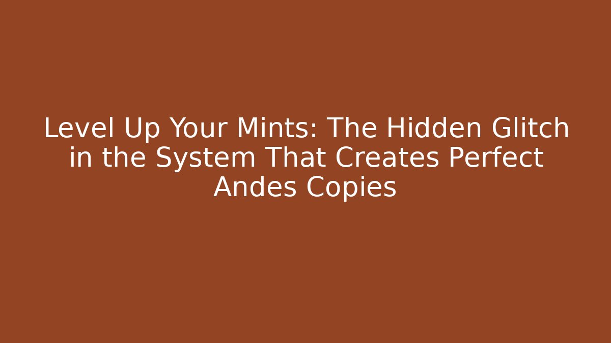Level Up Your Mints: The Hidden Glitch in the System That Creates Perfect Andes Copies