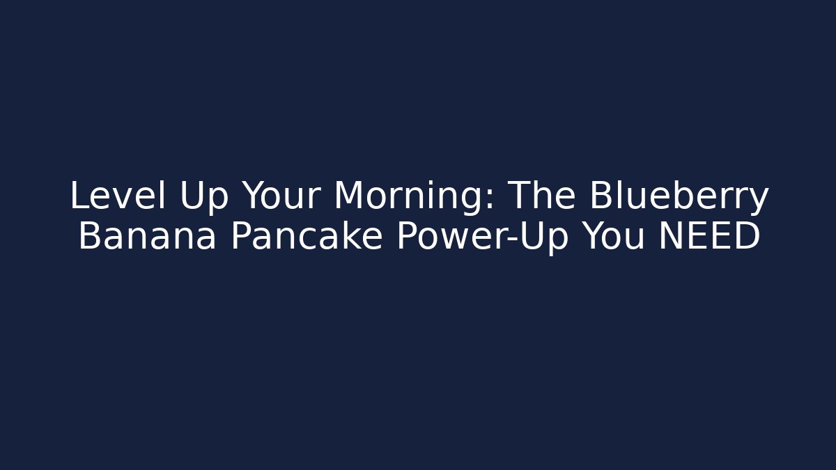 Level Up Your Morning: The Blueberry Banana Pancake Power-Up You NEED