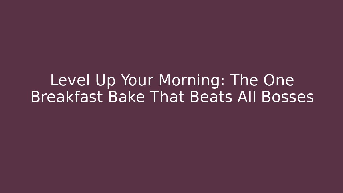 Level Up Your Morning: The One Breakfast Bake That Beats All Bosses