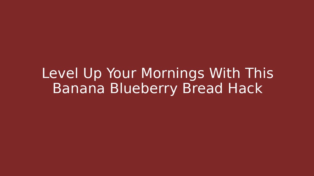 Level Up Your Mornings With This Banana Blueberry Bread Hack
