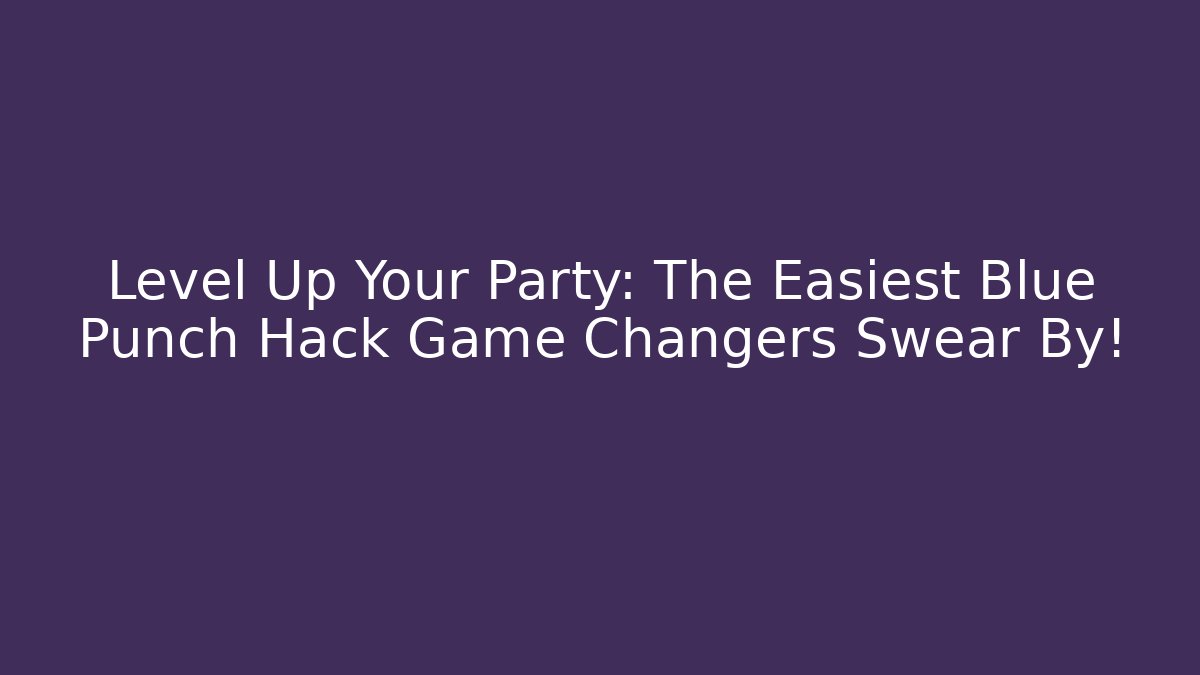 Level Up Your Party: The Easiest Blue Punch Hack Game Changers Swear By!