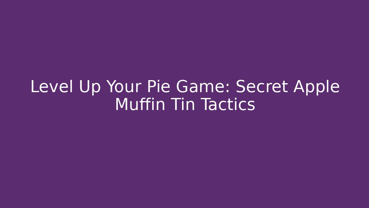 Level Up Your Pie Game: Secret Apple Muffin Tin Tactics