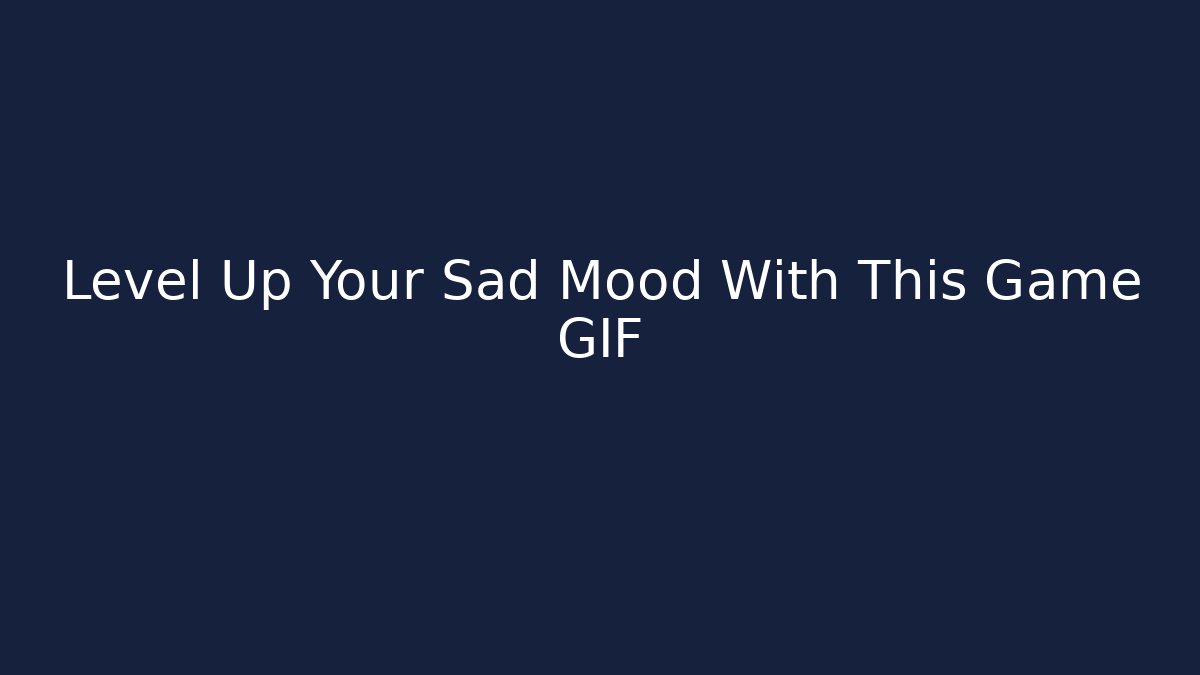 Level Up Your Sad Mood With This Game GIF