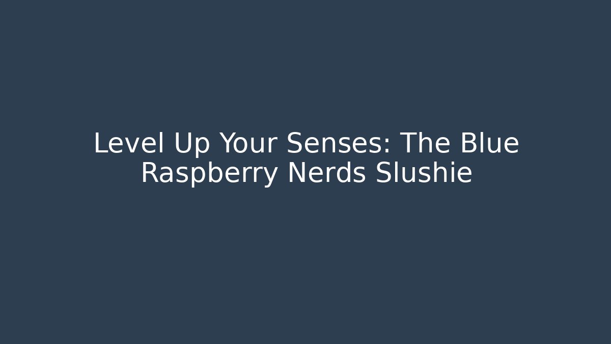 Level Up Your Senses: The Blue Raspberry Nerds Slushie