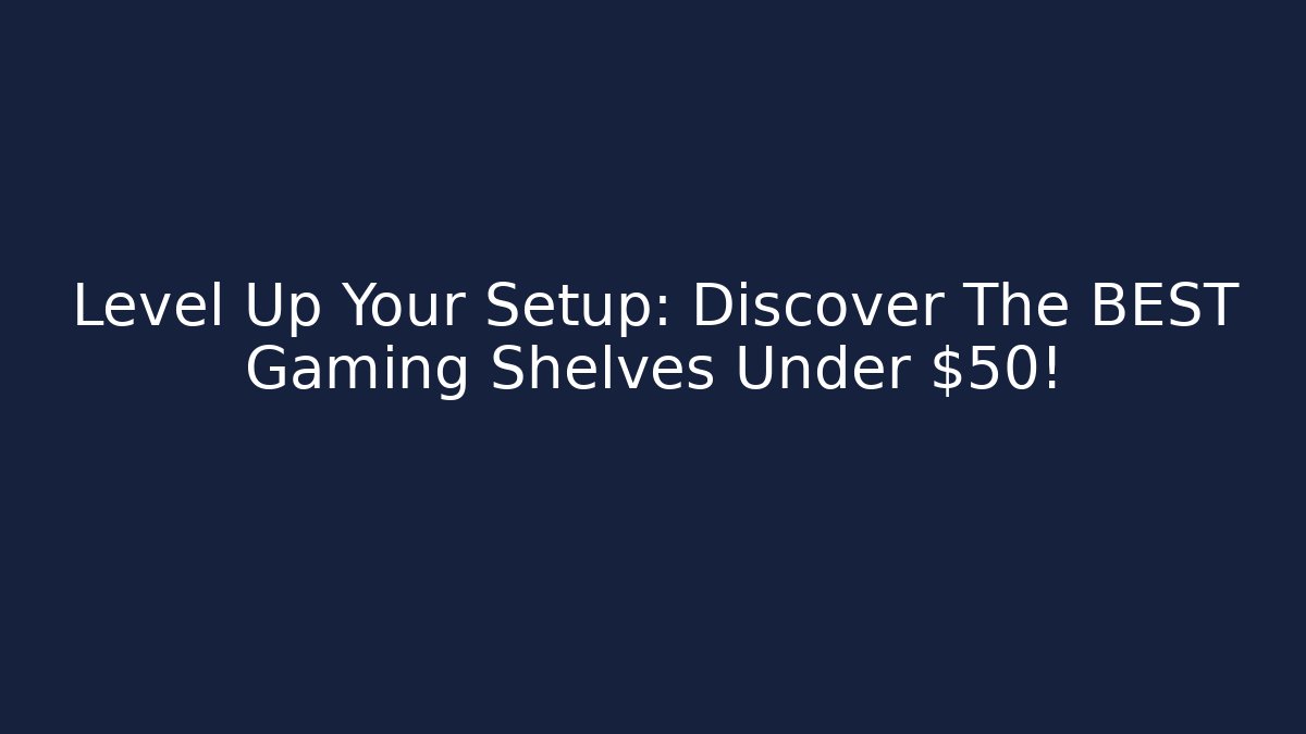 Level Up Your Setup: Discover The BEST Gaming Shelves Under $50!