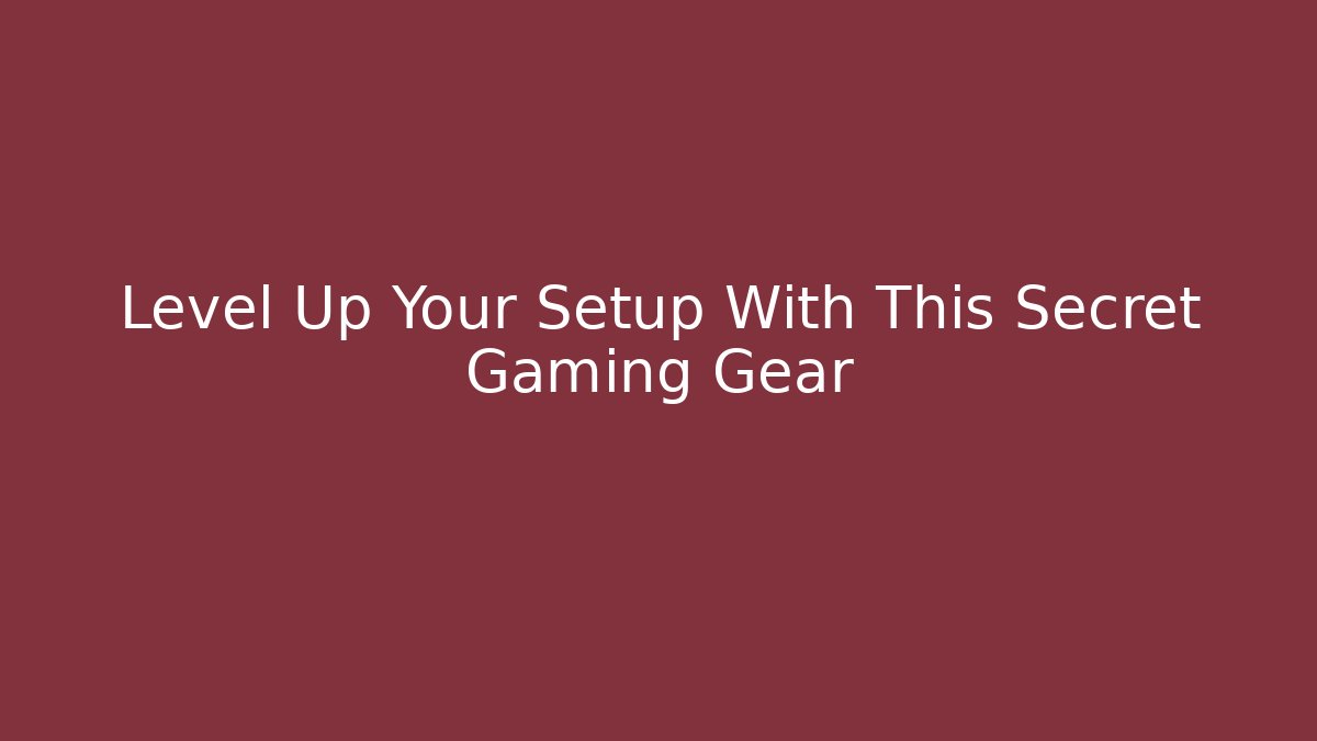 Level Up Your Setup With This Secret Gaming Gear - Celivion