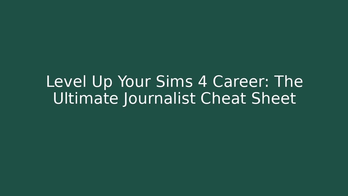 Level Up Your Sims 4 Career: The Ultimate Journalist Cheat Sheet