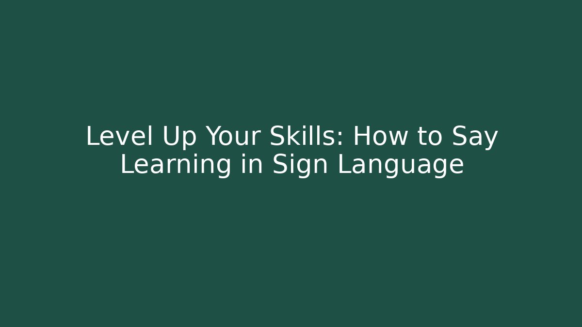 Level Up Your Skills: How to Say Learning in Sign Language