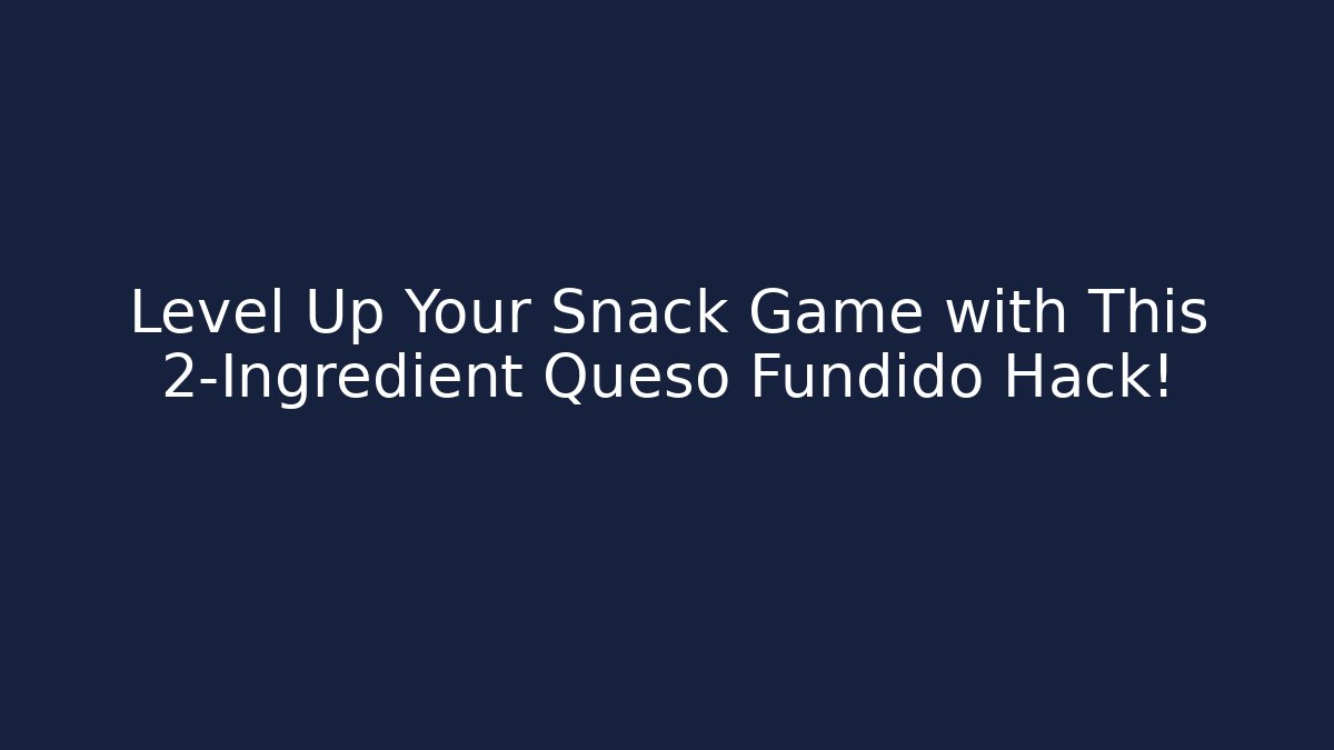 Level Up Your Snack Game with This 2-Ingredient Queso Fundido Hack! - Celivion