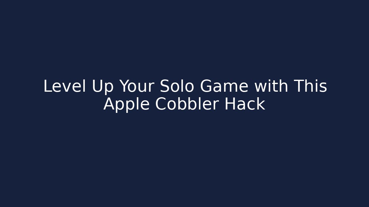 Level Up Your Solo Game with This Apple Cobbler Hack - Celivion