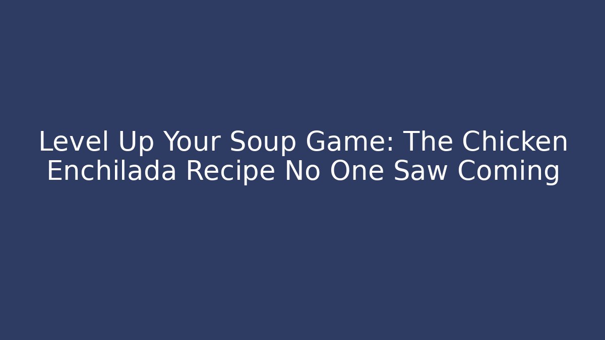 Level Up Your Soup Game: The Chicken Enchilada Recipe No One Saw Coming