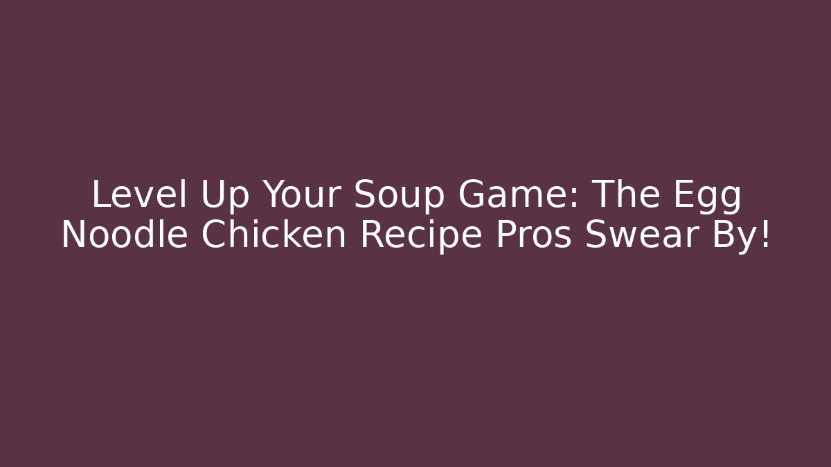 Level Up Your Soup Game: The Egg Noodle Chicken Recipe Pros Swear By!