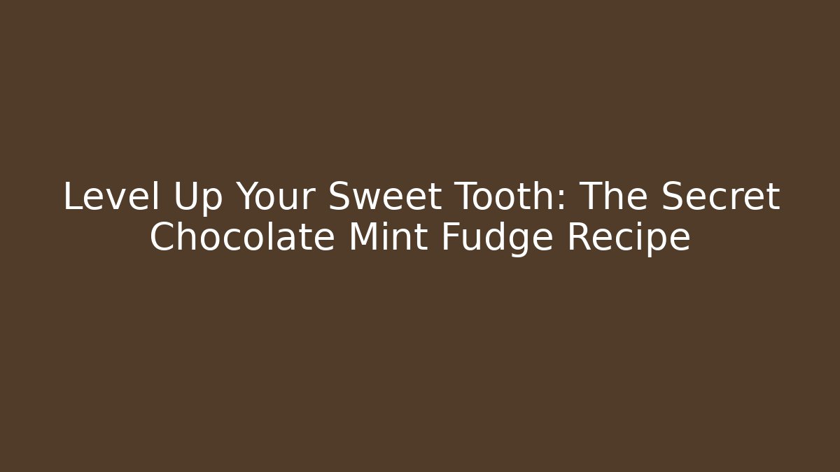 Level Up Your Sweet Tooth: The Secret Chocolate Mint Fudge Recipe - Celivion