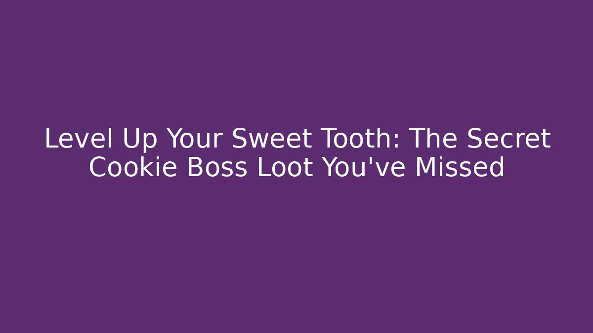 Level Up Your Sweet Tooth: The Secret Cookie Boss Loot You’ve Missed