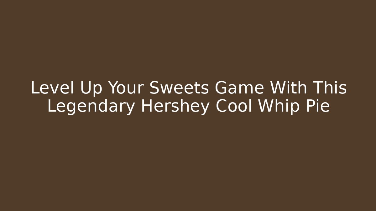 Level Up Your Sweets Game With This Legendary Hershey Cool Whip Pie
