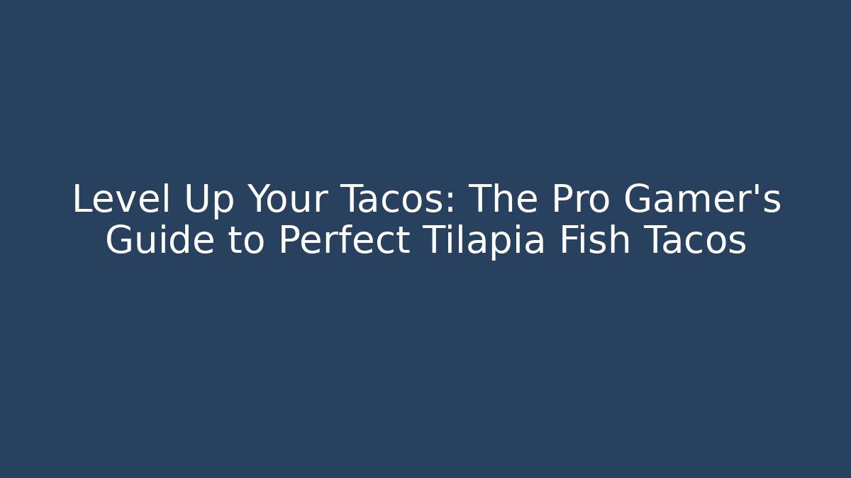 Level Up Your Tacos: The Pro Gamer's Guide to Perfect Tilapia Fish Tacos