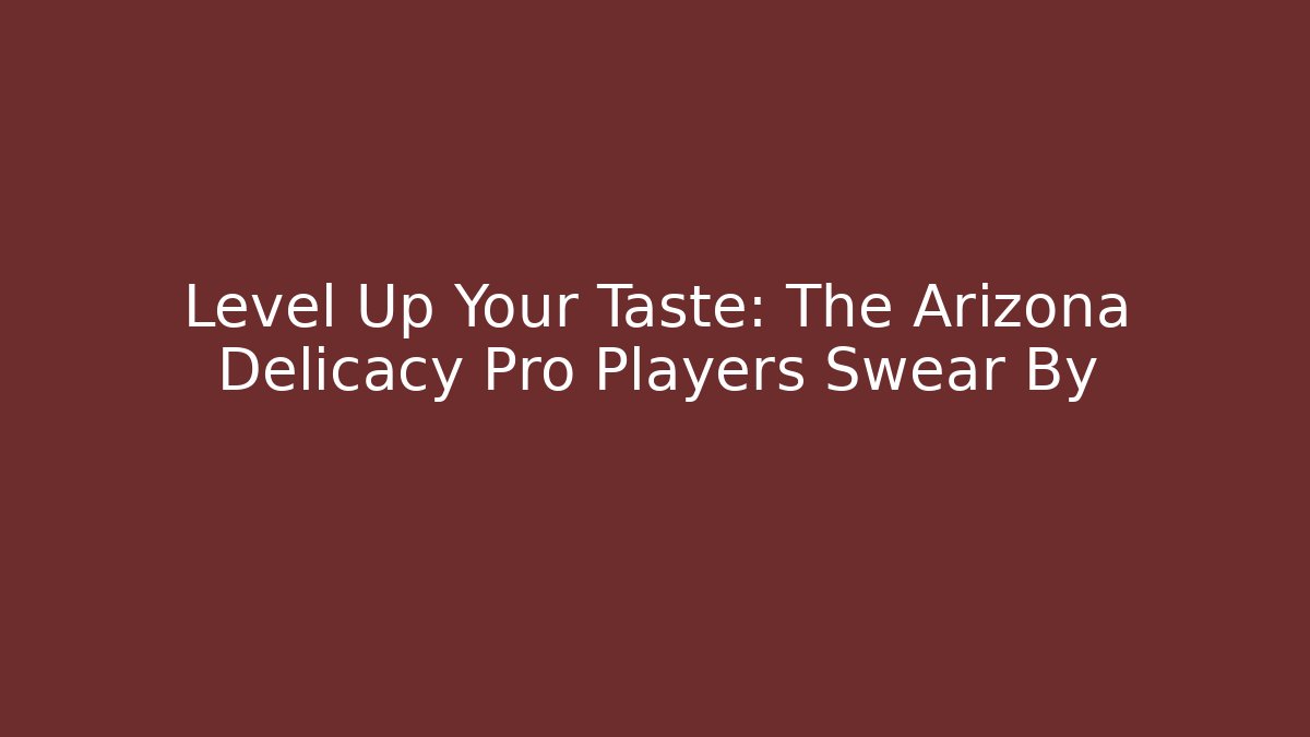 Level Up Your Taste: The Arizona Delicacy Pro Players Swear By