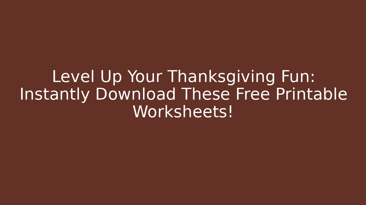 Level Up Your Thanksgiving Fun: Instantly Download These Free Printable Worksheets!