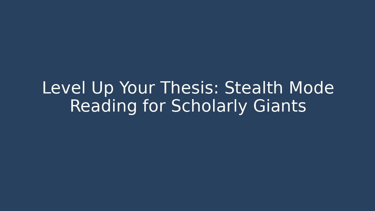 Level Up Your Thesis: Stealth Mode Reading for Scholarly Giants