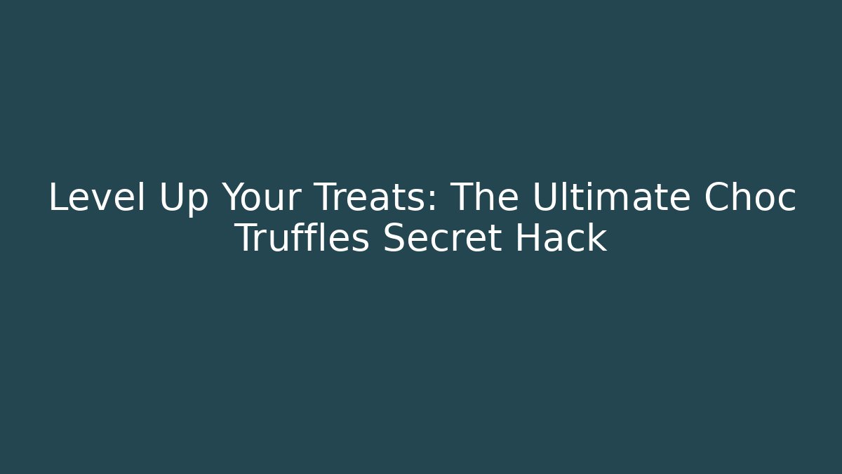 Level Up Your Treats: The Ultimate Choc Truffles Secret Hack