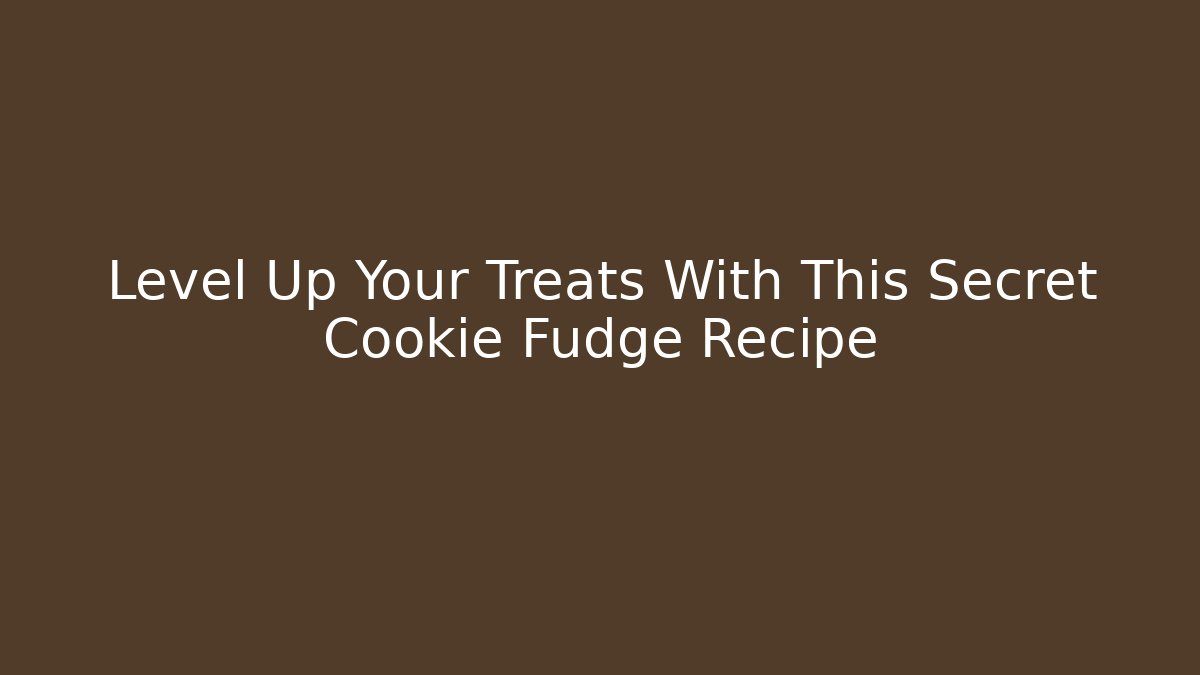 Level Up Your Treats With This Secret Cookie Fudge Recipe