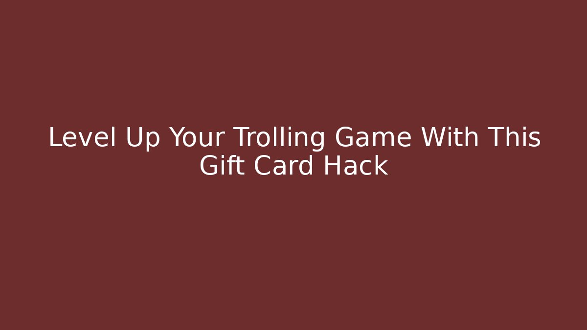 Level Up Your Trolling Game With This Gift Card Hack