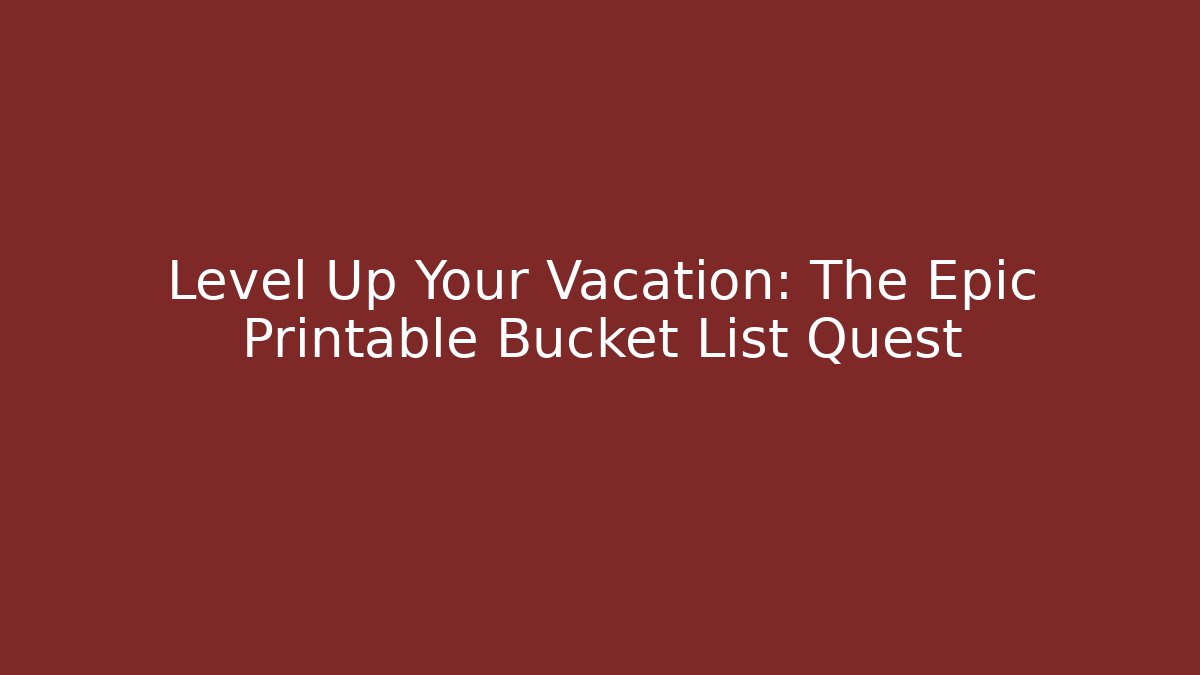 Level Up Your Vacation: The Epic Printable Bucket List Quest