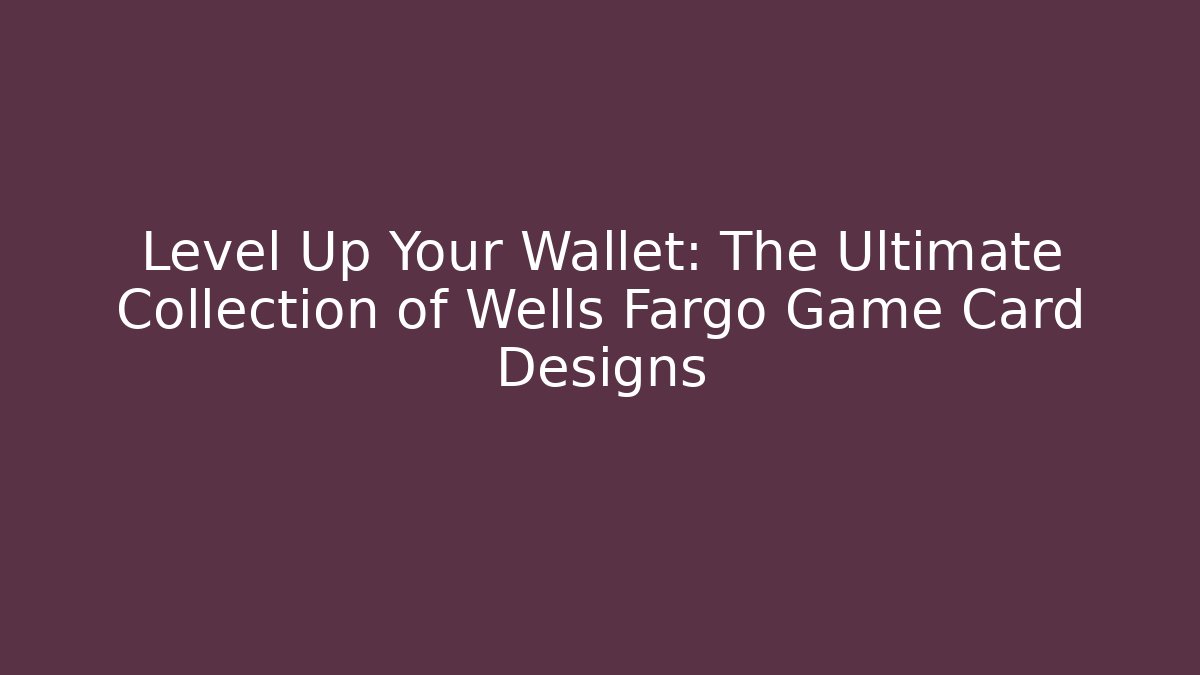 Level Up Your Wallet: The Ultimate Collection of Wells Fargo Game Card Designs