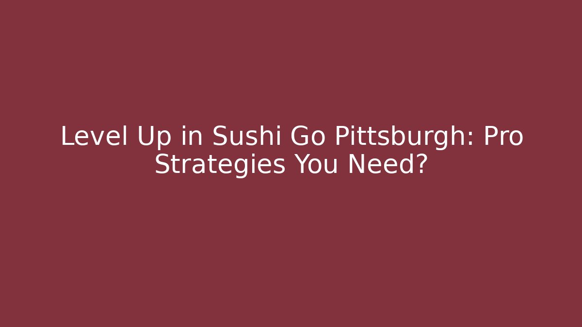 Level Up in Sushi Go Pittsburgh: Pro Strategies You Need?