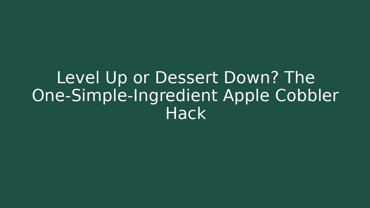 Level Up or Dessert Down? The One-Simple-Ingredient Apple Cobbler Hack