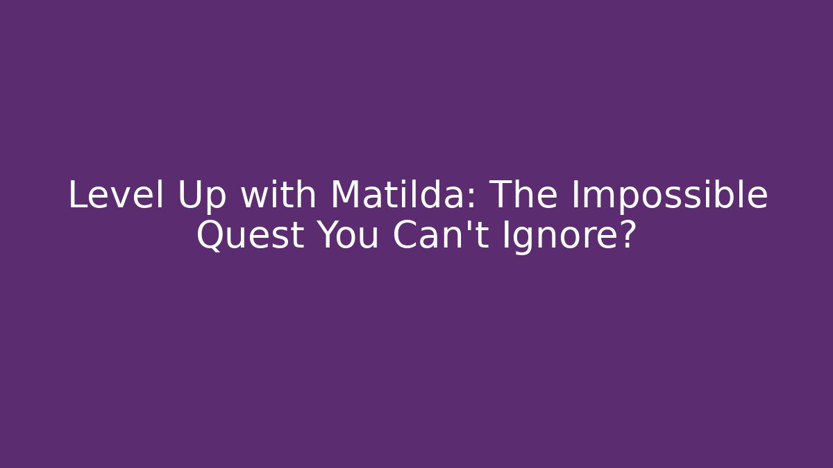Level Up with Matilda: The Impossible Quest You Can't Ignore?