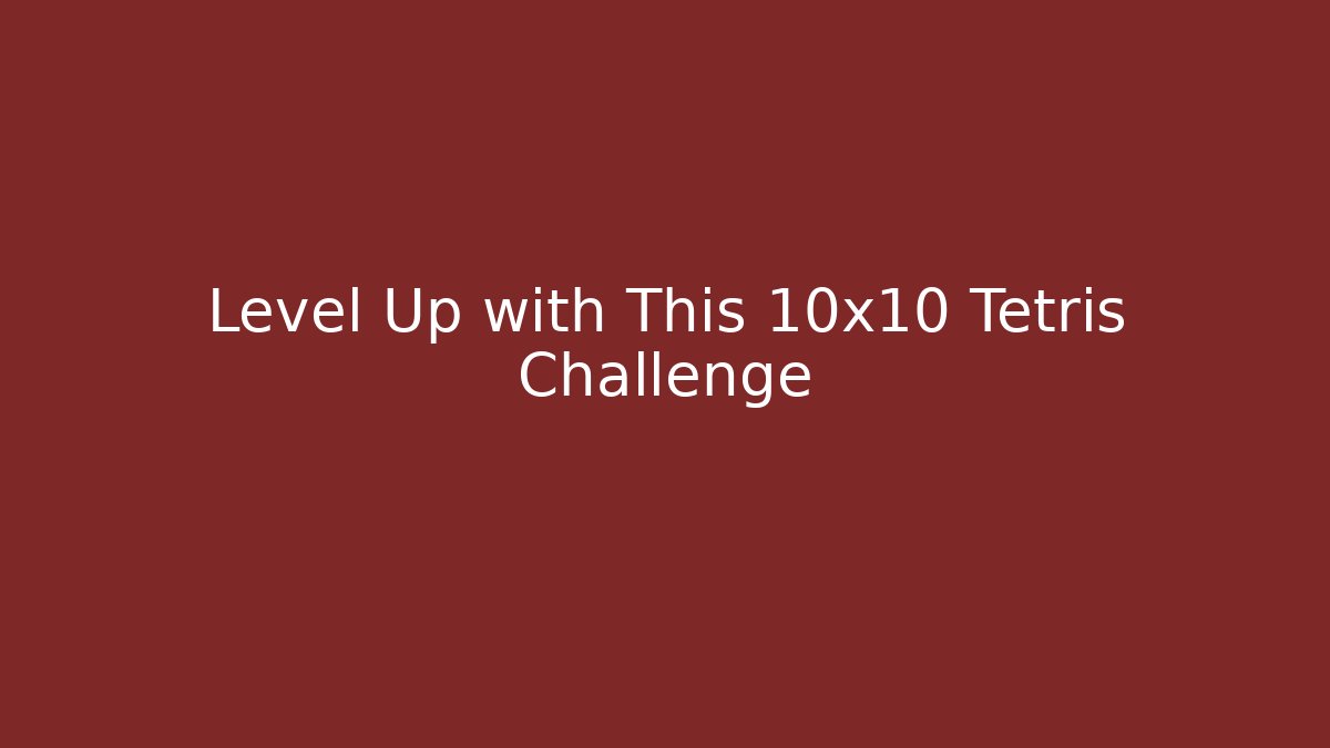 Level Up with This 10x10 Tetris Challenge