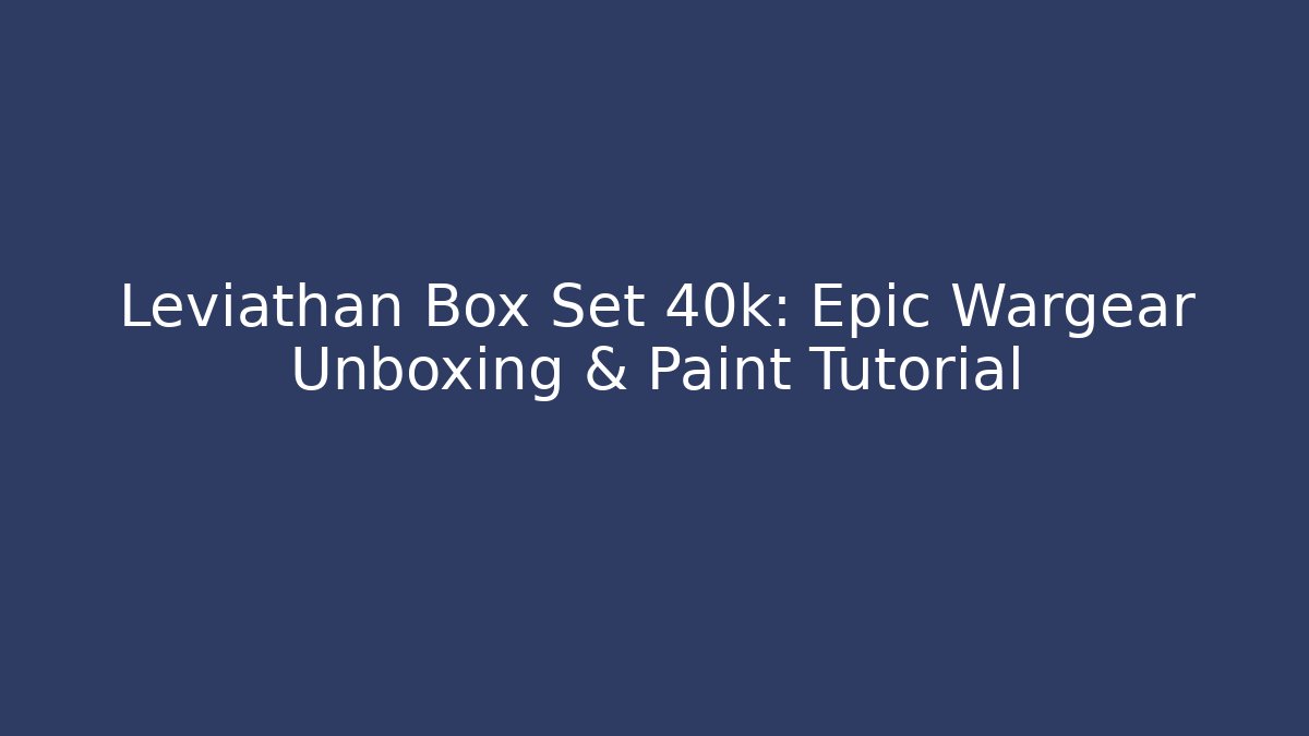 Leviathan Box Set 40k: Epic Wargear Unboxing & Paint Tutorial - Celivion