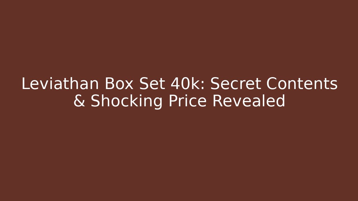 Leviathan Box Set 40k: Secret Contents & Shocking Price Revealed