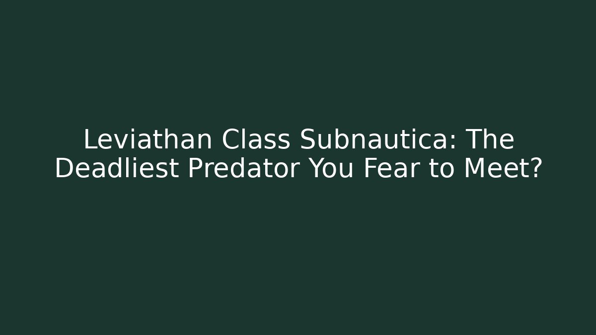 Leviathan Class Subnautica: The Deadliest Predator You Fear to Meet?