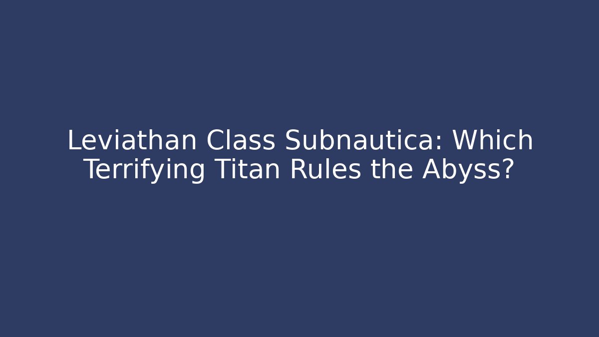 Leviathan Class Subnautica: Which Terrifying Titan Rules the Abyss?