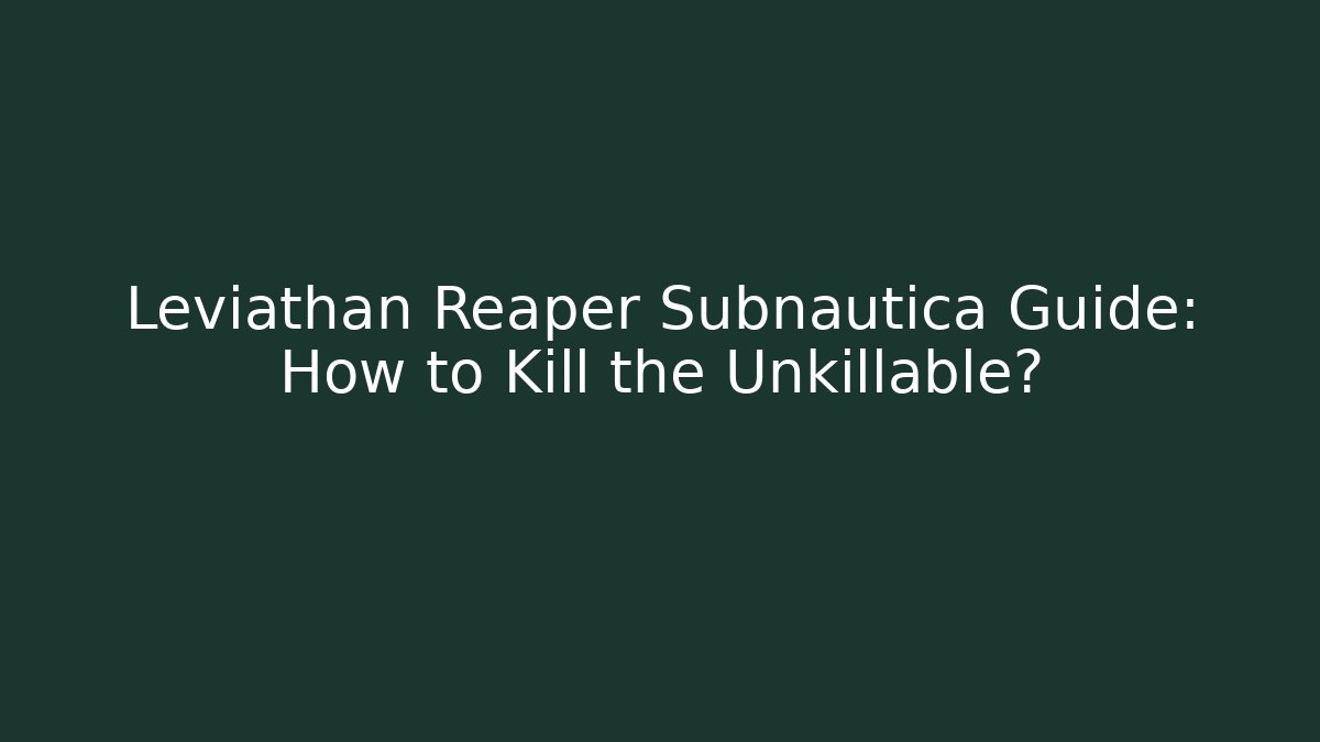 Leviathan Reaper Subnautica Guide: How to Kill the Unkillable? - Celivion