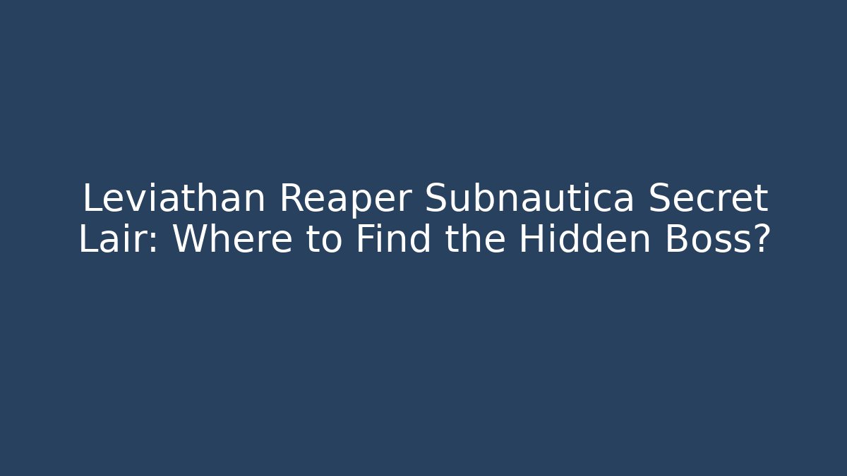 Leviathan Reaper Subnautica Secret Lair: Where to Find the Hidden Boss? - Celivion
