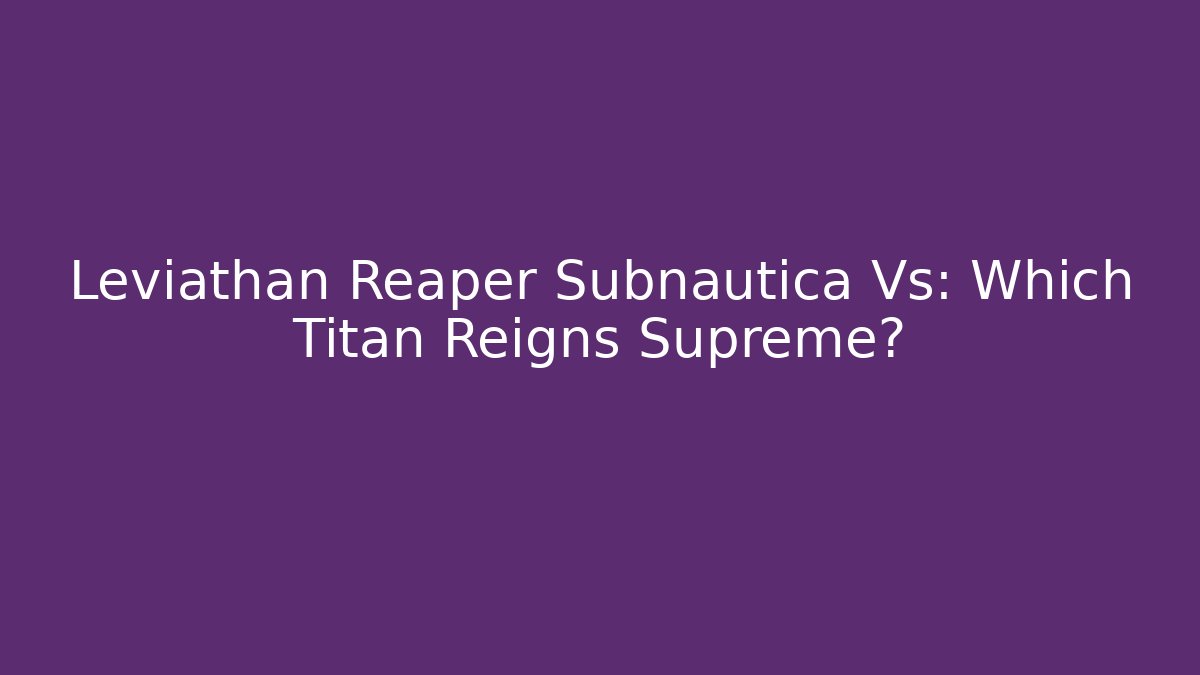 Leviathan Reaper Subnautica Vs: Which Titan Reigns Supreme?