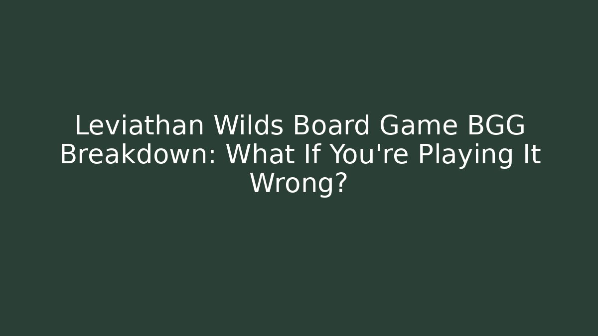 Leviathan Wilds Board Game BGG Breakdown: What If You're Playing It Wrong? - Celivion