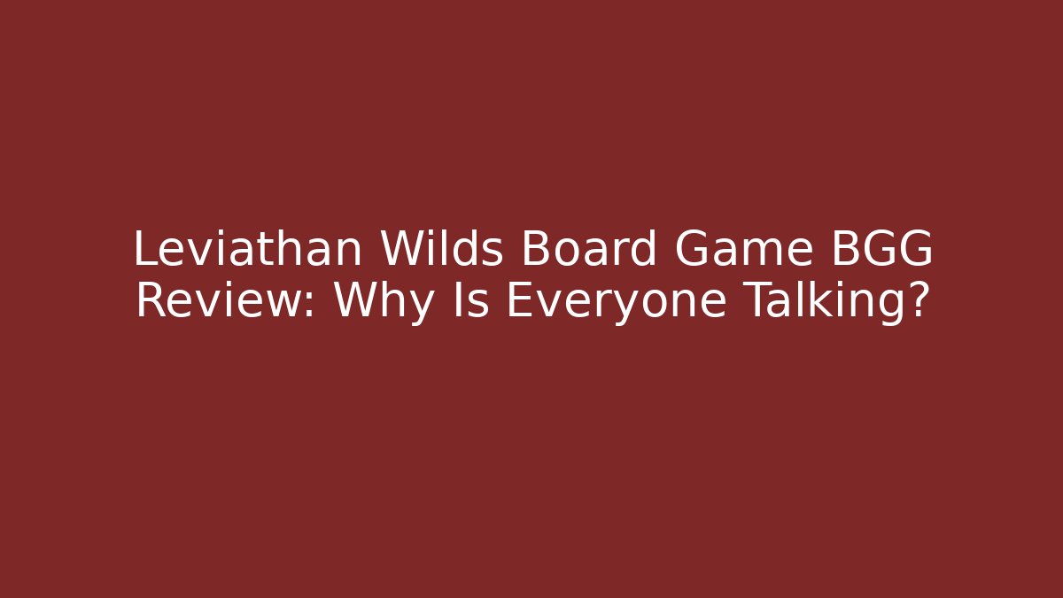 Leviathan Wilds Board Game BGG Review: Why Is Everyone Talking?