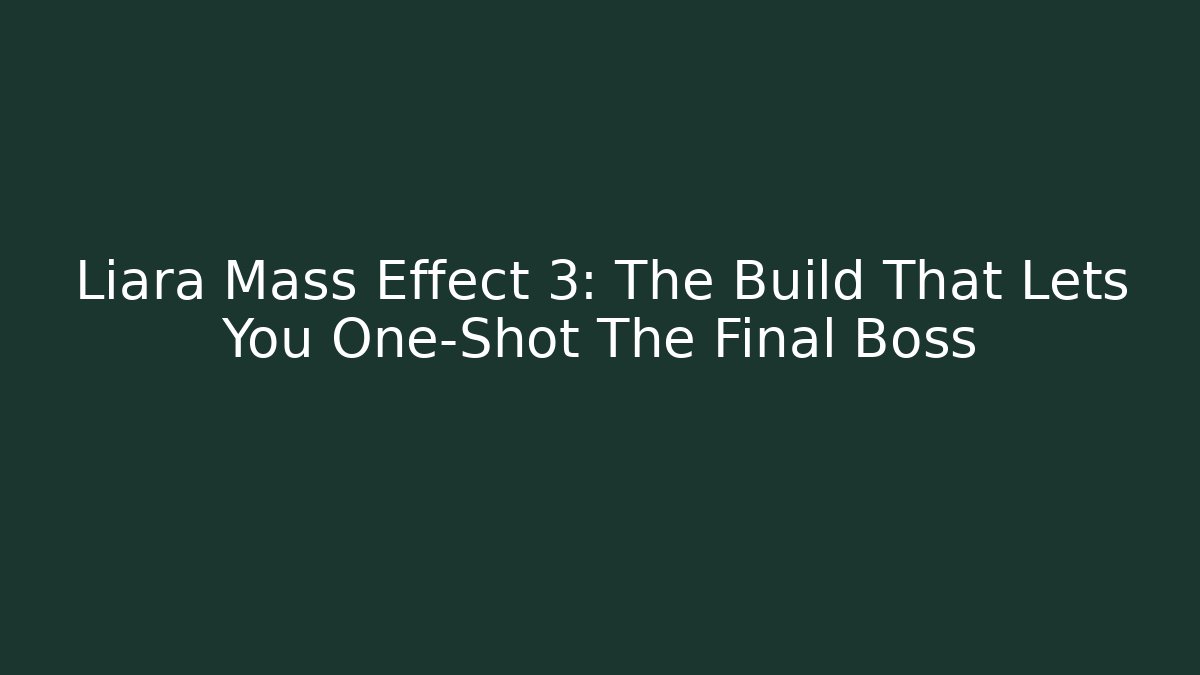 Liara Mass Effect 3: The Build That Lets You One-Shot The Final Boss