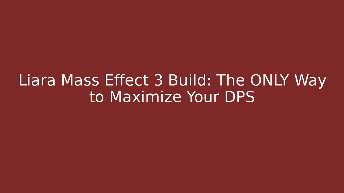 Liara Mass Effect 3 Build: The ONLY Way to Maximize Your DPS