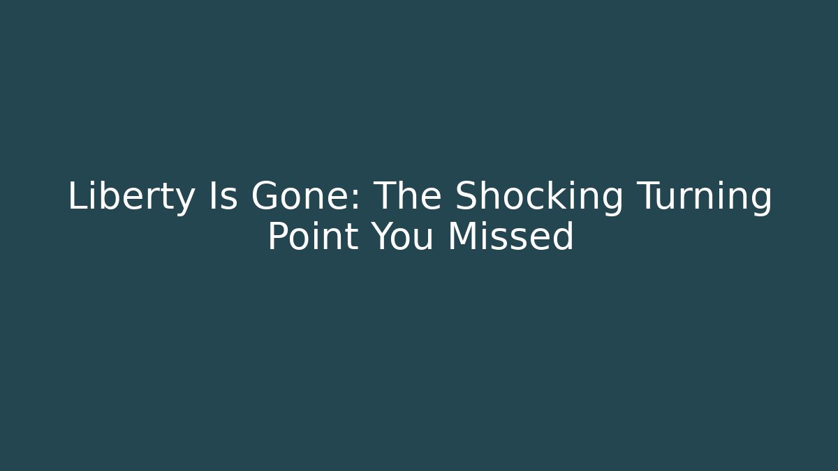 Liberty Is Gone: The Shocking Turning Point You Missed