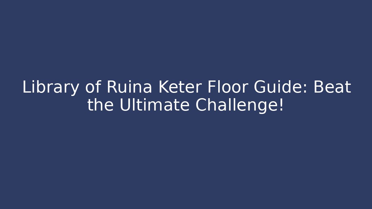 Library of Ruina Keter Floor Guide: Beat the Ultimate Challenge! - Celivion