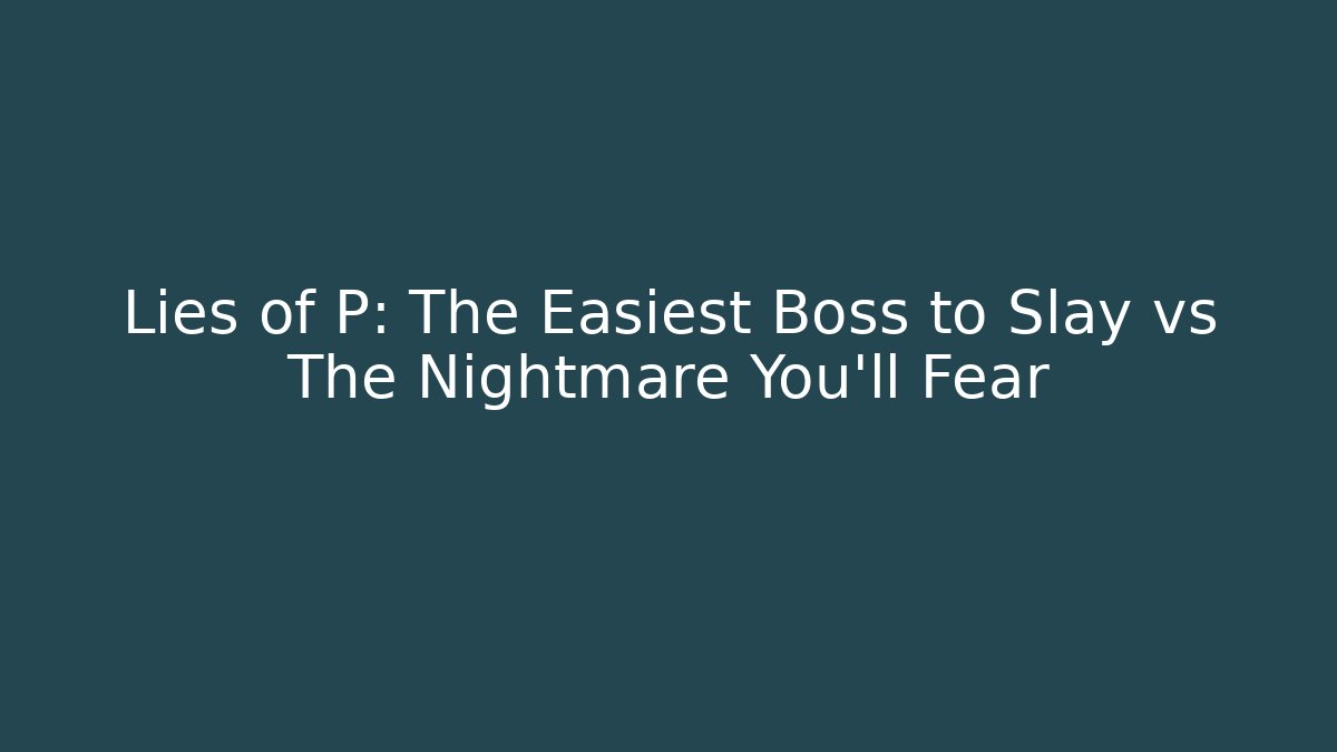 Lies of P: The Easiest Boss to Slay vs The Nightmare You'll Fear